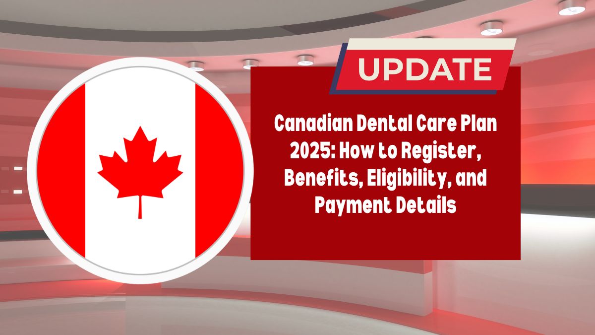 Canadian Dental Care Plan 2025: How to Register, Benefits, Eligibility, and Payment Details