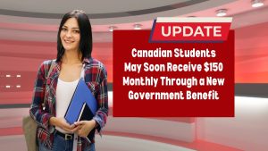 Canadian Students May Soon Receive $150 Monthly Through a New Government Benefit